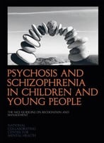 Psychosis And Schizophrenia In Children And Young People: The Nice Guideline On Recognition And Management