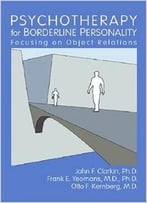 Psychotherapy For Borderline Personality: Focusing On Object Relations By John F. Clarkin
