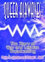 Queer Airwaves: The Story Of Gay And Lesbian Broadcasting (Media, Communication, And Culture In America)