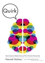 Quirk: Brain Science Makes Sense Of Your Peculiar Personality By Hannah Holmes