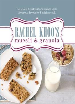 Rachel Khoo’S Muesli & Granola: Delicious Breakfast And Snack Ideas From Our Favourite Parisian Cook