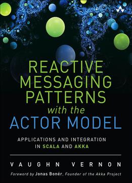 Reactive Messaging Patterns With The Actor Model: Applications And Integration In Scala And Akka