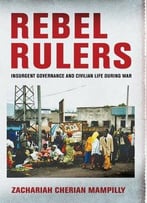 Rebel Rulers: Insurgent Governance And Civilian Life During War
