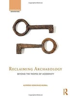 Reclaiming Archaeology – Beyond The Tropes Of Modernity