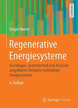 Regenerative Energiesysteme – Grundlagen, Systemtechnik Und Analysen Ausgeführter Beispiele Nachhaltiger Energiesysteme