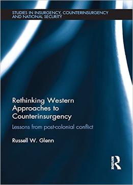Rethinking Western Approaches To Counterinsurgency: Lessons From Post-Colonial Conflict