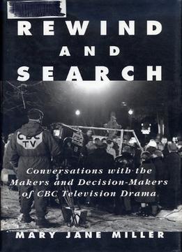Rewind And Search: Conversations With The Makers And Decision-Makers Of Cbc Television Drama