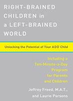 Right-Brained Children In A Left-Brained World: Unlocking The Potential Of Your Add Child