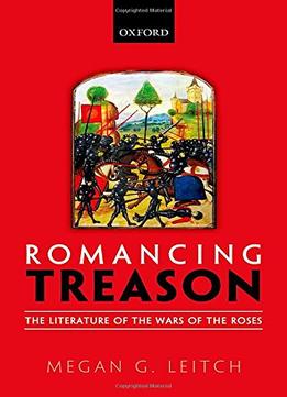 Romancing Treason: The Literature Of The Wars Of Roses