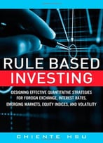 Rule Based Investing: Designing Quantitative Strategies For Forex, Interest Rates, Emerging Markets, Equity And Volatility