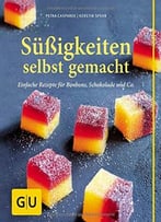 Süßigkeiten Selbst Gemacht: Einfache Rezepte Für Bonbons, Schokolade & Co.