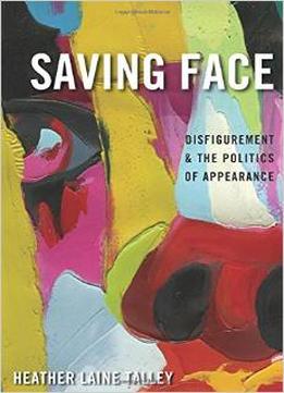 Saving Face: Disfigurement And The Politics Of Appearance