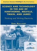 Science And Technology In The Age Of Hawthorne, Melville, Twain, And James: Thinking And Writing Electricity