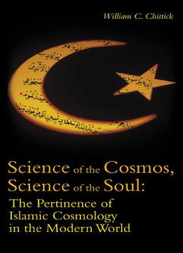 Science Of The Cosmos, Science Of The Soul: The Pertinence Of Islamic Cosmology In The Modern World