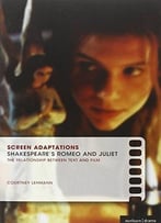 Screen Adaptations: Romeo And Juliet: A Close Study Of The Relationship Between Text And Film