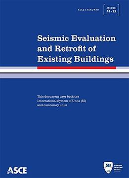Seismic Evaluation And Retrofit Of Existing Buildings (Asce Standard Asce/Sei 41-13)