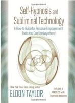 Self-Hypnosis And Subliminal Technology: A How-To Guide For Personal-Empowerment Tools You Can Use Anywhere!