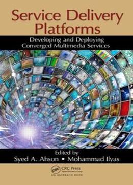 Service Delivery Platforms: Developing And Deploying Converged Multimedia Services