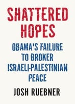 Shattered Hopes: The Failure Of Obama’S Middle East Peace Process
