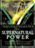 Shifting Shadows Of Supernatural Power: A Prophetic Manual For Those Wanting To Move In God’S Supernatural Power