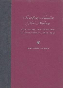 Southern Ladies, New Women: Race, Region, And Clubwomen In South Carolina, 1890-1930
