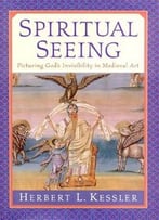 Spiritual Seeing: Picturing God’S Invisibility In Medieval Art (The Middle Ages Series) By Herbert L. Kessler