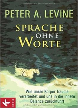 Sprache Ohne Worte: Wie Unser Körper Trauma Verarbeitet Und Uns In Die Innere Balance Zurückführt