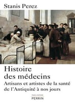 Stanis Perez, Histoire Des Médecins: Artisans Et Artistes De La Santé De L’Antiquité À Nos Jours
