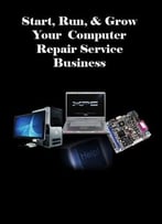 Start, Run, & Grow Your Computer Repair Service Business