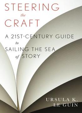Steering The Craft: A Twenty-First-Century Guide To Sailing The Sea Of Story