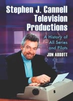 Stephen J. Cannell Television Productions: A History Of All Series And Pilots By Jon Abbott