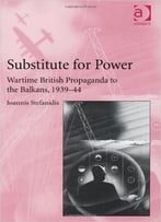 Substitute For Power: Wartime British Propaganda To The Balkans, 1939-44
