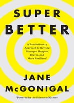 Superbetter: A Revolutionary Approach To Getting Stronger, Happier, Braver And More Resilient–Powered By The Science Of Games