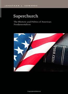 Superchurch: The Rhetoric And Politics Of American Fundamentalism
