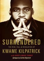 Surrendered: The Rise, Fall & Revolution Of Kwame Kilpatrick
