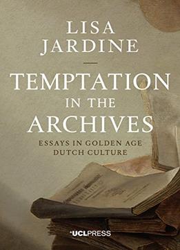 Temptation In The Archives: Essays In Golden Age Dutch Culture
