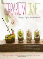 Terrarium Craft: Create 50 Magical, Miniature Worlds By Kate Bryant