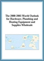 The 2000-2005 World Outlook For Hardware, Plumbing And Heating Equipment And Supplies Wholesale