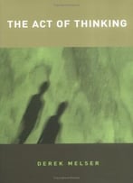 The Act Of Thinking (A Bradford Book) By Derek Melser