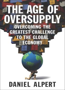The Age Of Oversupply: Overcoming The Greatest Challenge To The Global Economy
