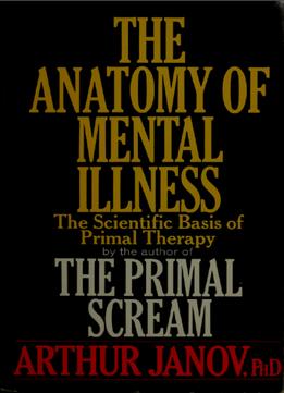 The Anatomy Of Mental Illness: The Scientific Basis Of Primal Therapy