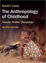 The Anthropology Of Childhood: Cherubs, Chattel, Changelings, 2nd Edition