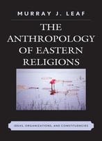 The Anthropology Of Eastern Religions: Ideas, Organizations, And Constituencies