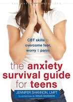 The Anxiety Survival Guide For Teens: Cbt Skills To Overcome Fear, Worry, And Panic
