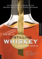 The Art Of Distilling Whiskey And Other Spirits: An Enthusiast’S Guide To The Artisan Distilling Of Potent Potables