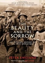 The Beauty And The Sorrow: An Intimate History Of The First World War By Peter Englund