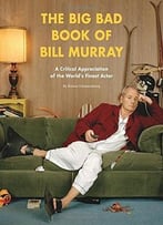 The Big Bad Book Of Bill Murray: A Critical Appreciation Of The World’S Finest Actor