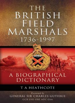 The British Field Marshalls 1736-1997: A Biographical Dictionary