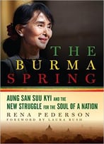 The Burma Spring: Aung San Suu Kyi And The New Struggle For The Soul Of A Nation