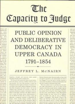 The Capacity To Judge: Public Opinion And Deliberative Democracy In Upper Canada, 1791-1854